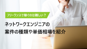 ネットワークエンジニアのフリーランス案件の内容や単価相場を紹介